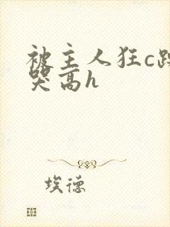 被主人狂c躁到哭高h封面