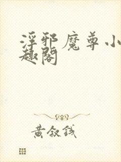浮邪魔尊小说笔趣阁