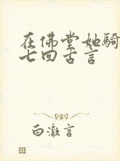 在佛堂她骑了他七回古言