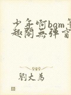 少年啊bgm笔趣阁无弹窗免费