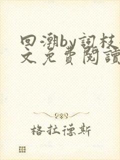 回潮by词枝全文免费阅读笔趣阁