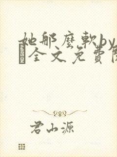 她那么软by今婳全文免费阅读