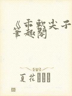 《乖软尖子生》笔趣阁