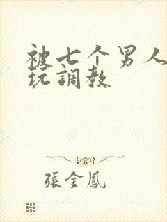 被七个男人绑着玩调教