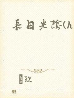 长日光阴(h)