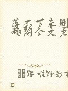 落不下未删减笔趣阁全文免费阅读