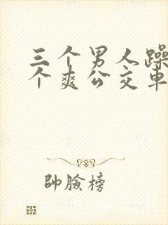 三个男人躁我一个爽公交车上