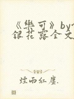 《乐可》by金银花露全文免费阅读