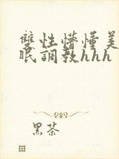 双性懵懂美人催眠调教hhh