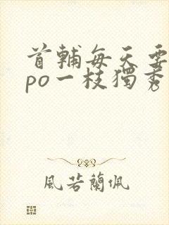 首辅每天要不够po一枝独秀