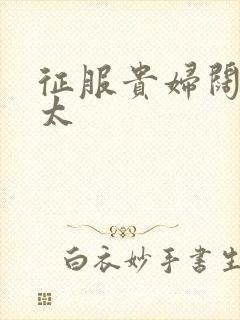 征服贵妇阔太官太