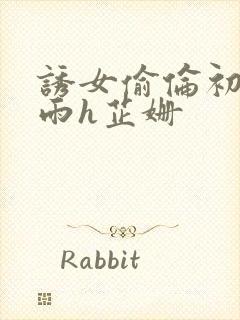 诱女偷伦初尝云雨h芷姗