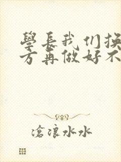 学长我们换个地方再做好不好