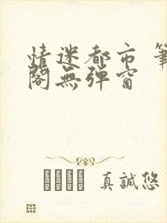 情迷都市 笔趣阁无弹窗