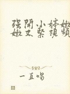 强开小婷嫩苞又嫩又紧视频