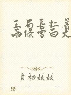 王局长扛着白洁两条雪白大腿视频