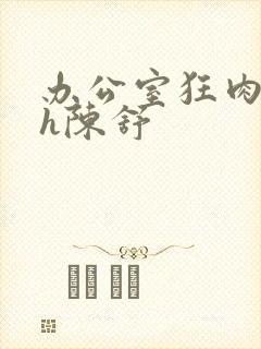 办公室狂肉校花h陈舒封面