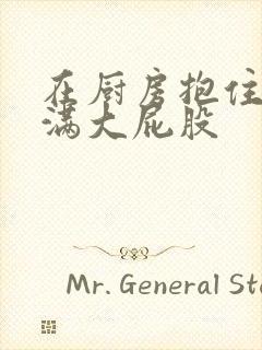 在厨房抱住岳丰满大屁股