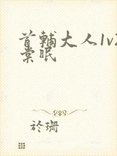 首辅大人1v2棠眠