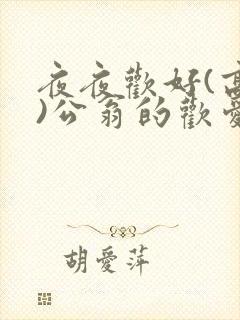 夜夜欢好(高h)公翁的欢爱h