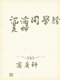 沉沦同学胯下的美妇