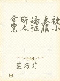 会所娇妻被多个黑人征服小说