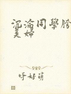 沉沦同学胯下的美妇