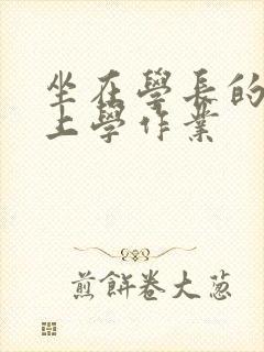 坐在学长的棒棒上学作业