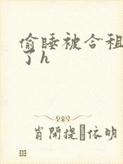 偷睡被合租男c了h