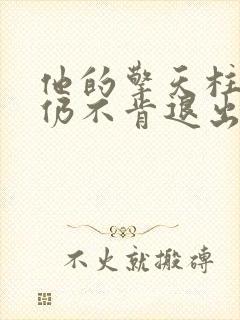 他的擎天柱巨龙仍不肯退出小说