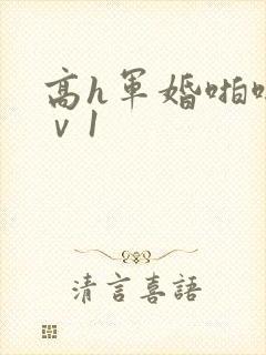 高h军婚啪啪1ⅴ1