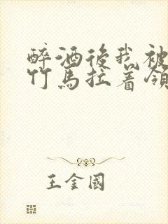 醉酒后我被青梅竹马拉着领证了