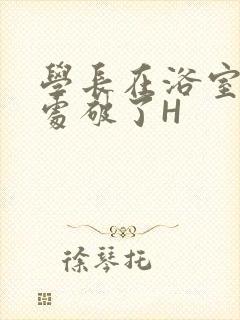 学长在浴室把我处破了H