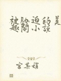 被胁迫的美人笔趣阁小说