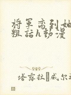 将军脔到她哭h粗话h动漫