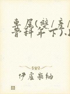 专属(双/产/骨科年下)小说