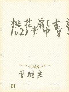 桃花扇(古言,1v2)掌中宝串串