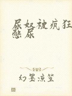 尿奴被疯狂灌水憋尿