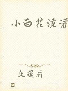 小白花浇灌日常