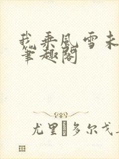 我乘风雪未删减笔趣阁