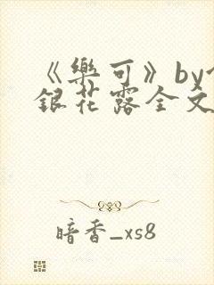 《乐可》by金银花露全文免费阅读