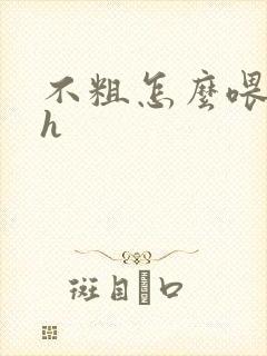 不粗怎么喂饱你h