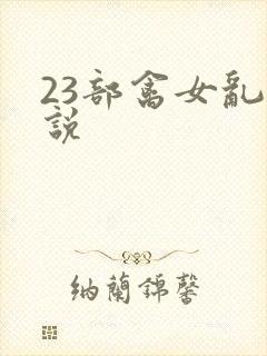 23部禽女乱小说