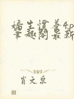 娇生惯养4ph笔趣阁最新章节