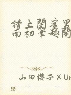 错上闺蜜男友沈南初笔趣阁封面