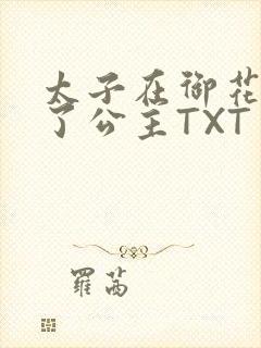 太子在御花园要了公主TXT