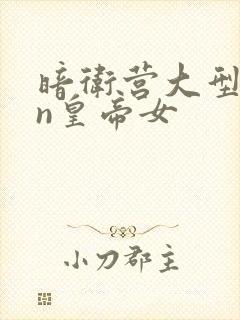 暗卫营大型hpn皇帝女