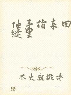 他手指来回在花缝里