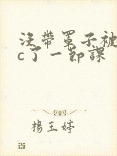 没带罩子被校霸c了一节课