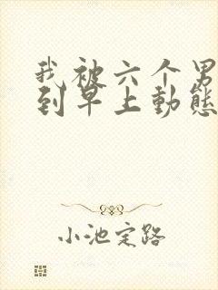 我被六个男人躁到早上动态图